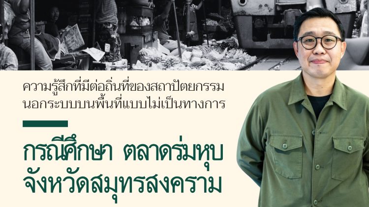 ความรู้สึกที่มีต่อถิ่นที่บนพื้นที่แบบไม่เป็นทางการ : กรณีศึกษา ตลาดร่มหุบ จังหวัดสมุทรสงคราม